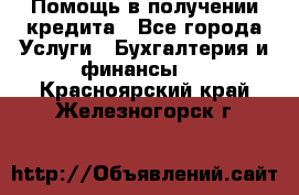 Помощь в получении кредита - Все города Услуги » Бухгалтерия и финансы   . Красноярский край,Железногорск г.